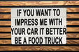 If You Want To Impress Me With Your Car It Better Be A Food Truck Metal Sign - Foodie Gift, Kitchen Decor, Humorous Quote, Food Truck