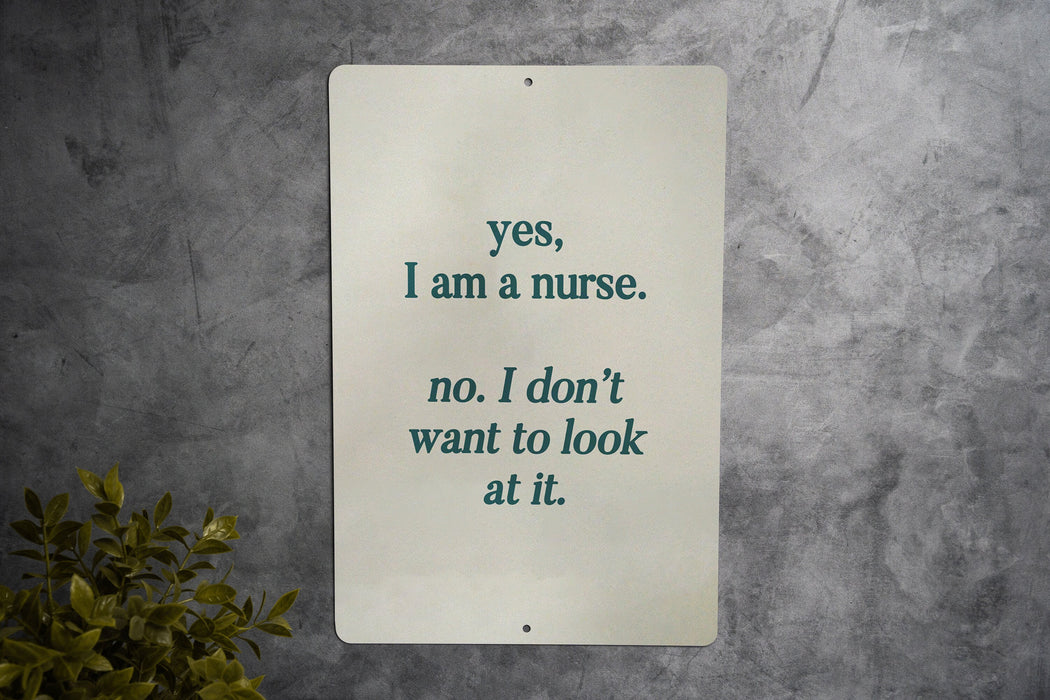 Yes I Am a Nurse, No I Don't Want to Look at It Metal Sign - Nursing Humor, Medical Jokes, Funny Nurse Gift, Healthcare Laugh