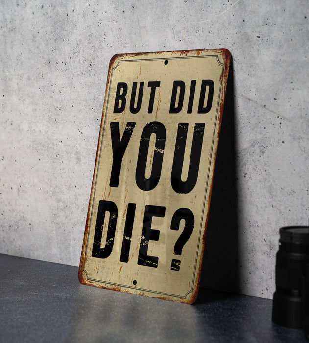 But did you die? - Funny Metal Sign - Funny Gift, Funny Wall Art, Gift for Mom, Gift for Dad