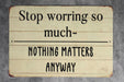Stop Worrying So Much Nothing Matters Anyways Metal Sign - Funny Farmhouse Decor, Sarcastic Wall Art, Humorous Home Sign, Rustic Philosophy