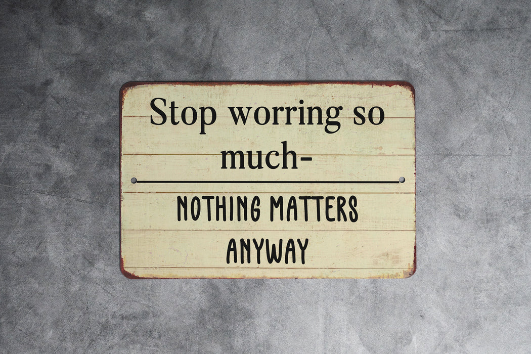 Stop Worrying So Much Nothing Matters Anyways Metal Sign - Funny Farmhouse Decor, Sarcastic Wall Art, Humorous Home Sign, Rustic Philosophy