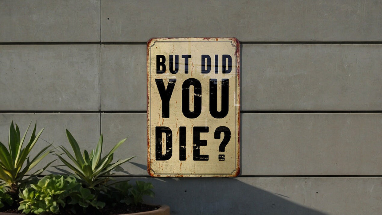 But did you die? - Funny Metal Sign - Funny Gift, Funny Wall Art, Gift for Mom, Gift for Dad