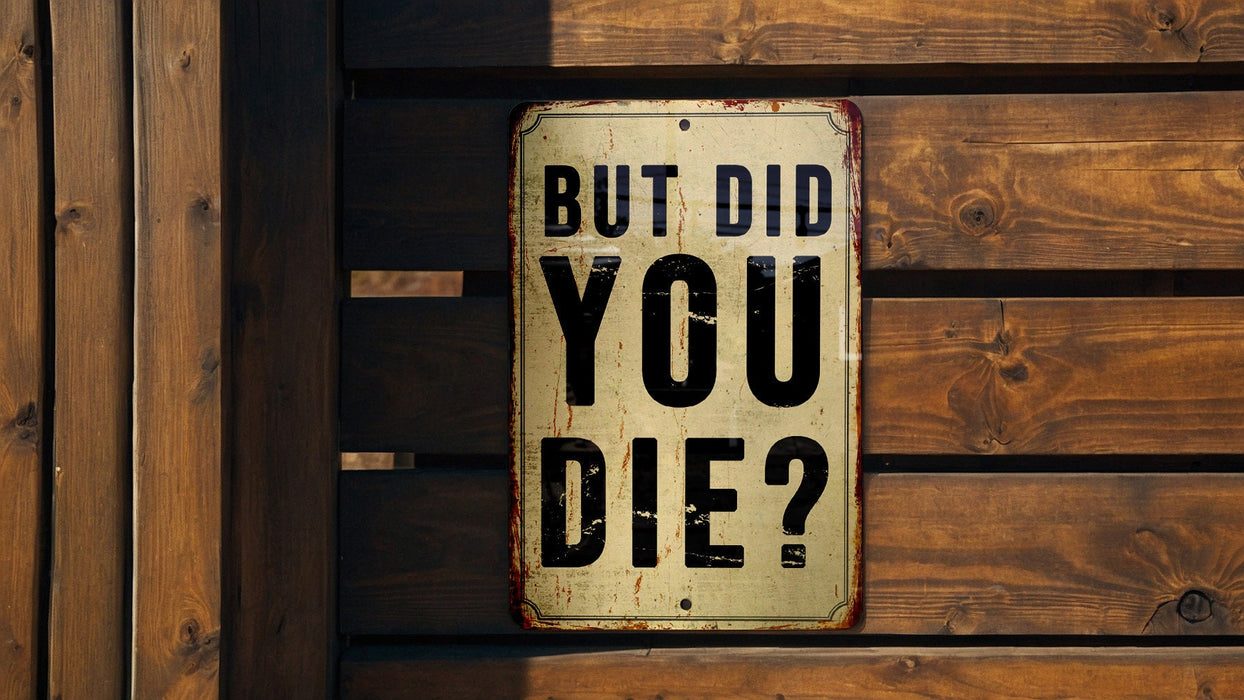 But did you die? - Funny Metal Sign - Funny Gift, Funny Wall Art, Gift for Mom, Gift for Dad