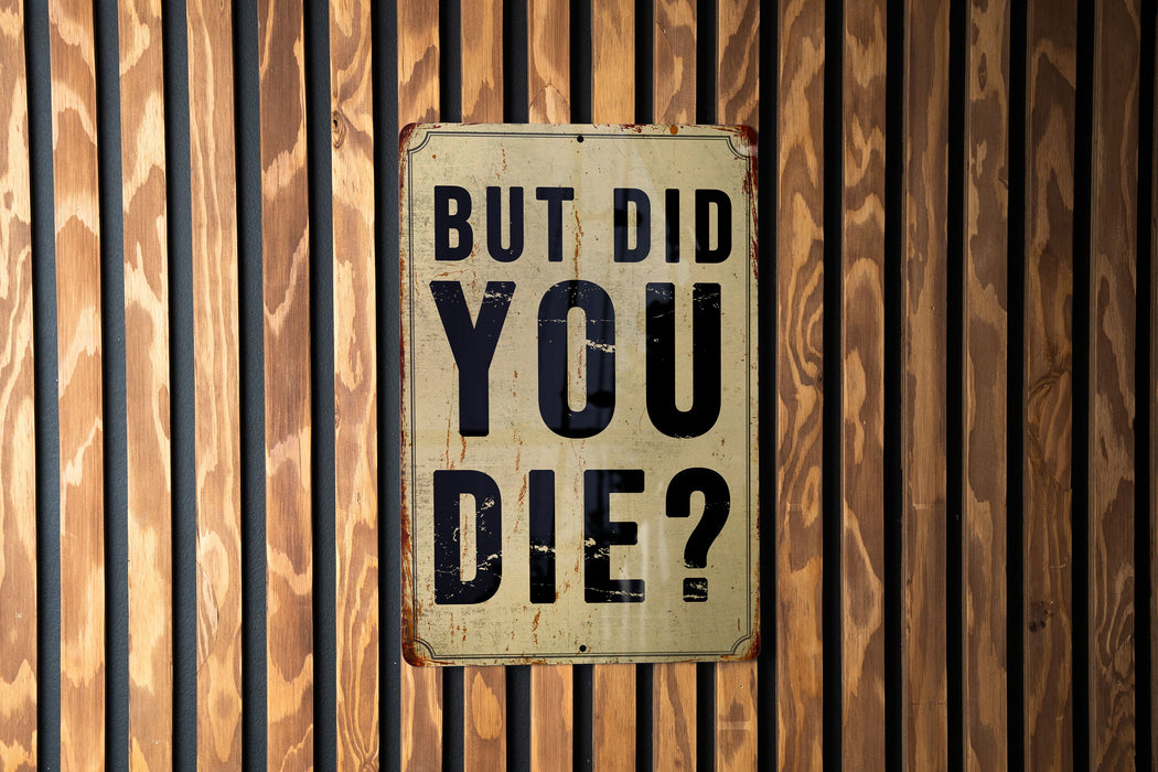 But did you die? - Funny Metal Sign - Funny Gift, Funny Wall Art, Gift for Mom, Gift for Dad