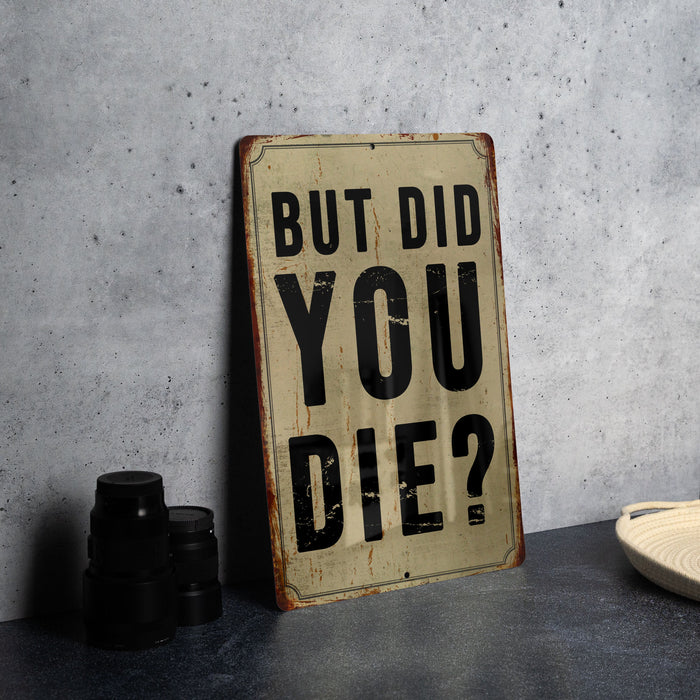 But did you die? - Funny Metal Sign - Funny Gift, Funny Wall Art, Gift for Mom, Gift for Dad