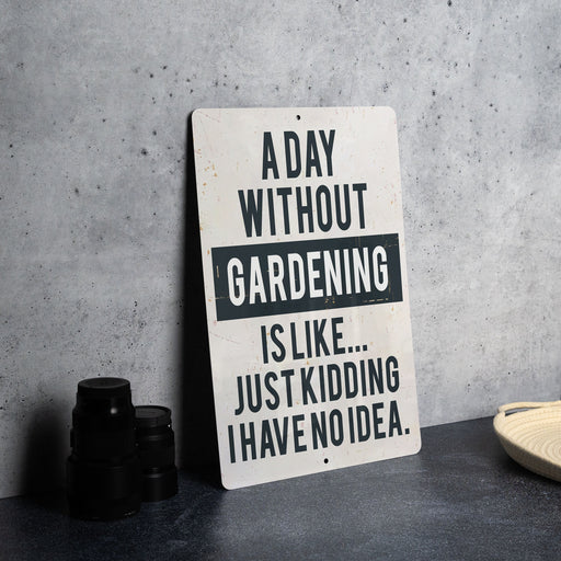 a sign that says a day without gardening is like just kidding have no idea