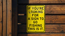 a yellow sign that says if you're looking for a sign to go fishing