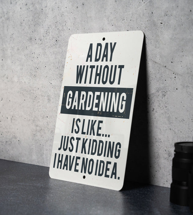 a sign that says a day without gardening is like just kidding have no idea
