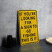 a yellow sign that says if you're looking for a sign to go fishing