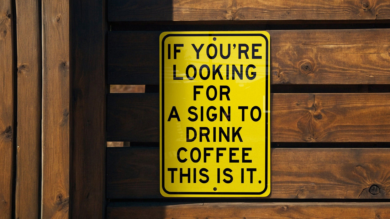 a yellow sign that says if you're looking for a sign to drink coffee
