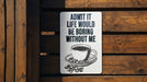 a sign that says, admit it life would be boring without me
