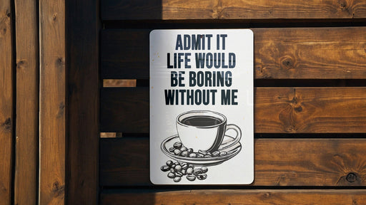 a sign that says, admit it life would be boring without me