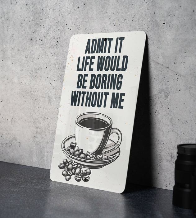 a sign that says, admit it life would be boring without me