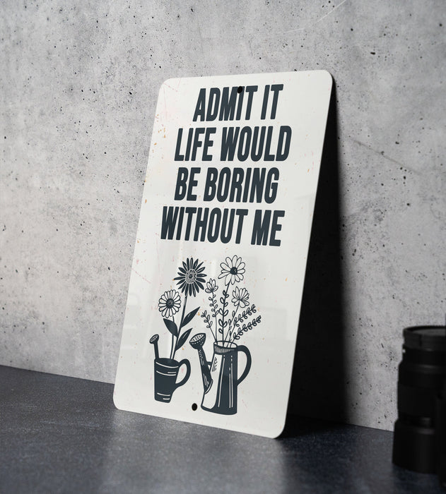 a sign that says, admit it life would be boring without me