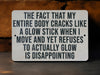 a sign that says the fact that my entire body cracks like a glow stick when