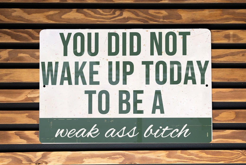 a sign that says you did not wake up today to be a weak ass bitch