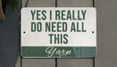 a sign that says yes i really do need all this yarn