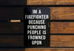 a sign on a wooden bench that says i'm a firefighter because punching