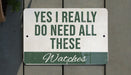 a sign that says yes i really do need all these watches