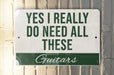 a sign that says, yes i really do need all these guitars