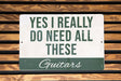 a sign that says, yes i really do need all these guitars
