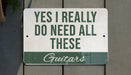 a sign that says, yes i really do need all these guitars