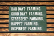 a sign on a wooden bench that says, bad day? farming good day?