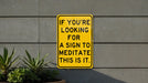 a yellow sign that says if you're looking for a sign to meditate