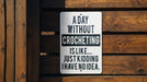 a sign on a wooden fence that says a day without crocheting is like