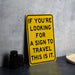 a yellow sign that says if you're looking for a sign to travel this