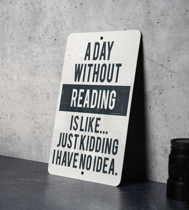 a sign that reads a day without reading is like just kidding have no idea