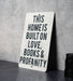 a sign that says this home is built on love, books and propanety