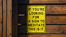 a yellow sign that says if you're looking for a sign to meditate