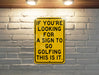 a yellow sign that says if you're looking for a sign to go golf