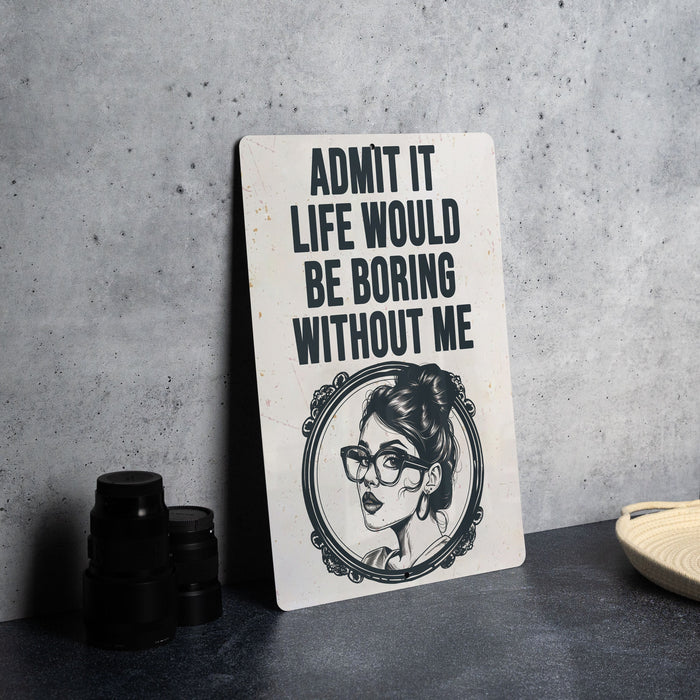 a sign that says admit it life would be boring without me