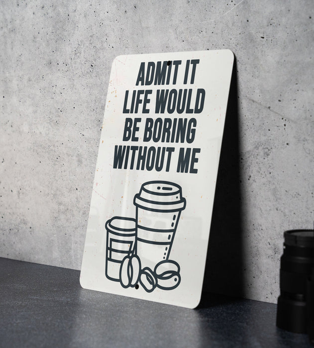 a sign that says, admit it life would be boring without me