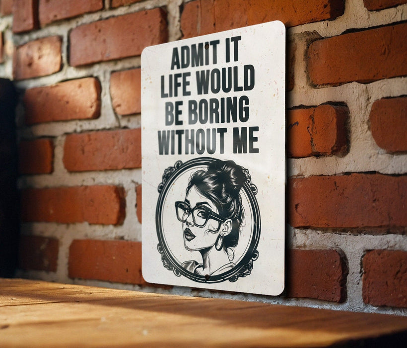 a sign that says admit it life would be boring without me
