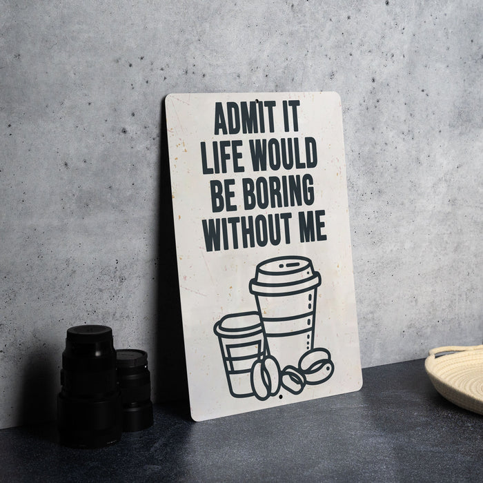 a sign that says admit it life would be boring without me