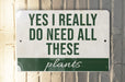 a sign that says, yes i really do need all these plants