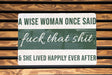 a sign that says a wise woman once said fuck that shit and she lived happily