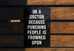 a sign on a wooden bench that says i'm a doctor because punching people