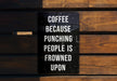 a sign on a wooden bench that says coffee because punching people is frowned upon