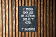 a sign that says it might look like i'm listening but in my head