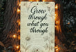 a sign that says grow through what you through